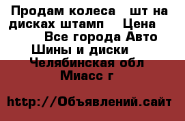 Продам колеса 4 шт на дисках штамп. › Цена ­ 4 000 - Все города Авто » Шины и диски   . Челябинская обл.,Миасс г.